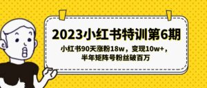 (5267期)2023小红书特训第6期,小红书90天涨粉18w,变现10w+,半年矩阵号粉丝破百万-创客云联盟