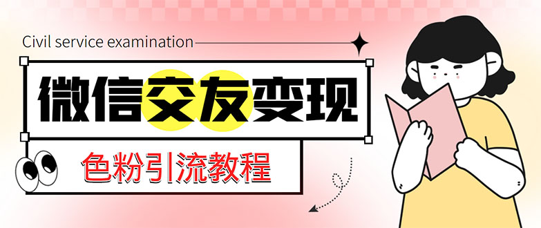 （5273期）微信交友变现项目，吸引全网LSP男粉精准变现，小白也能轻松上手，日入500+-创客云联盟