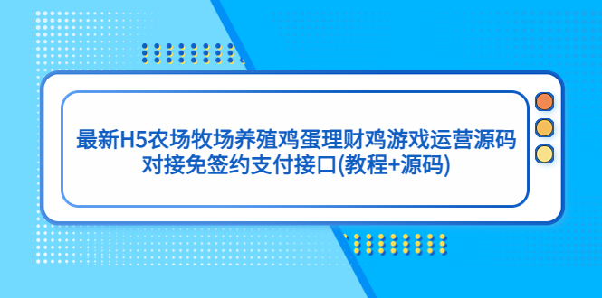 （5274期）最新H5农场牧场养殖鸡蛋理财鸡游戏运营源码/对接免签约支付接口(教程+源码)-创客云联盟