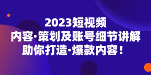 （5278期）2023短视频内容·策划及账号细节讲解，助你打造·爆款内容！-创客云联盟