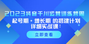 （5297期）2023抖音千川运营训练营，起号期+增长期 的搭建计划详细实战课！-创客云联盟