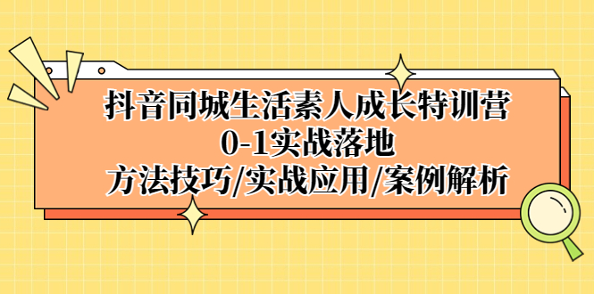 （5298期）抖音同城生活素人成长特训营，0-1实战落地，方法技巧|实战应用|案例解析-创客云联盟