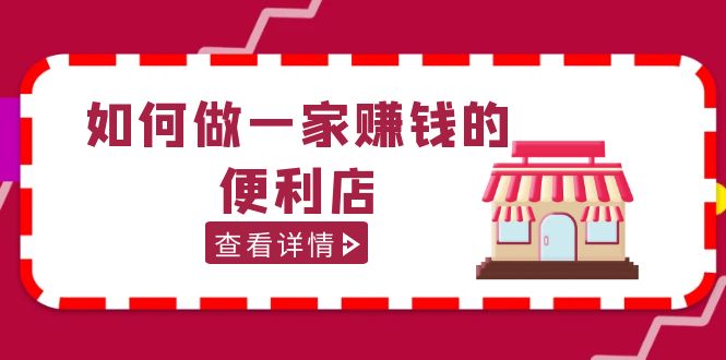 （5307期）200w粉丝大V教你如何做一家赚钱的便利店选址教程，抖音卖999（无水印）-创客云联盟