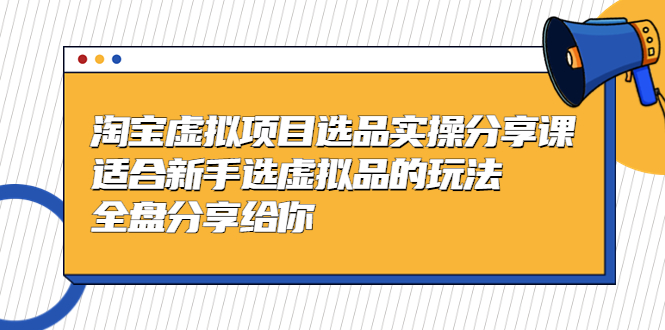 （5314期）黄岛主-淘宝虚拟项目选品实操分享课，适合新手选虚拟品的玩法 全盘分享给你-创客云联盟