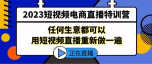 （5319期）2023短视频电商直播特训营，任何生意都可以用短视频直播重新做一遍-创客云联盟