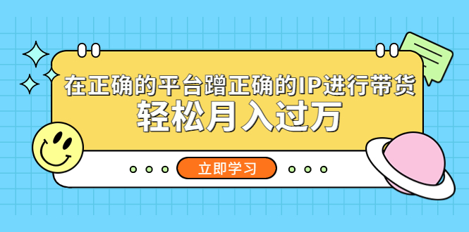 （5325期）在正确的平台蹭正确的IP进行带货，轻松月入过万-创客云联盟