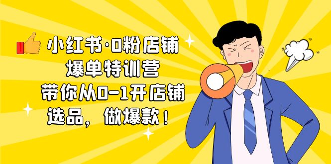 （5334期）小红书·0粉店铺爆单特训营 带你从0-1开店铺，选品，做爆款（课程+工具包）-创客云联盟