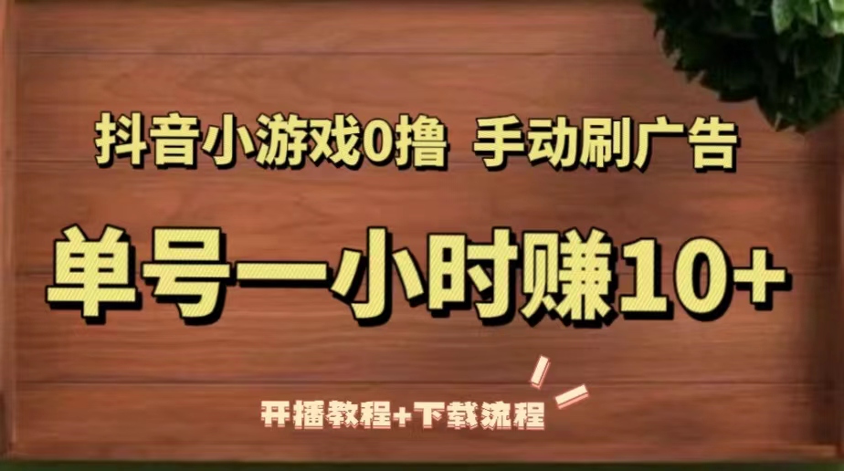 （5335期）抖音小游戏0撸手动刷广告，单号一小时赚10+（开播教程+下载流程）-创客云联盟