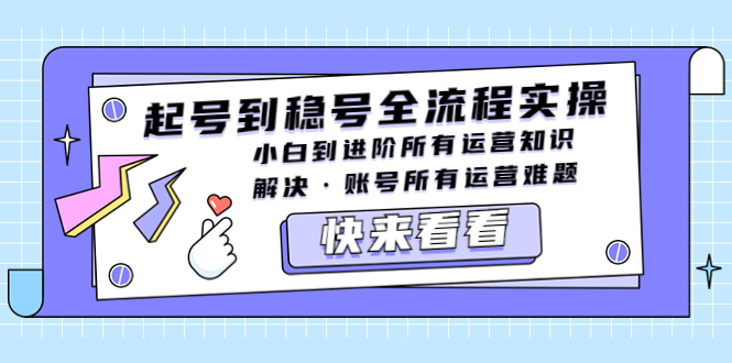 （5338期）起号到稳号全流程实操，小白到进阶所有运营知识，解决·账号所有运营难题-创客云联盟