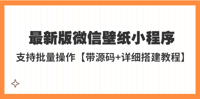 （5345期）外面收费998最新版微信壁纸小程序搭建教程，支持批量操作【带源码+教程】-创客云联盟