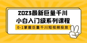 （5351期）2023最新巨量千川小白入门级系列课程，从0-1掌握巨量千川短视频投放-创客云联盟