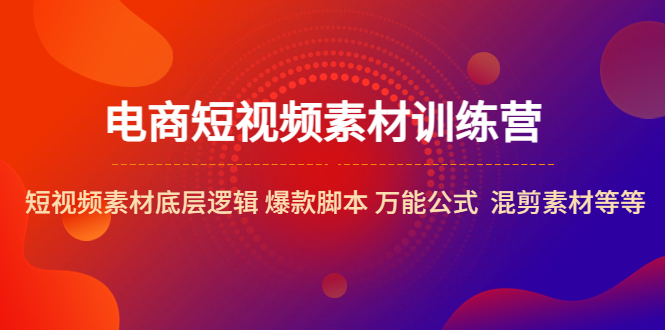 （5357期）电商短视频素材训练营：短视频素材底层逻辑 爆款脚本 万能公式  混剪素材等-创客云联盟