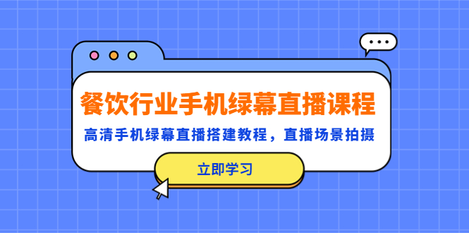（5368期）餐饮行业手机绿幕直播课程，高清手机·绿幕直播搭建教程，直播场景拍摄-创客云联盟