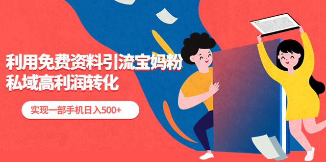 （5375期）利用免费资料引流宝妈粉，私域高利润转化，实现一部手机日入500+-创客云联盟