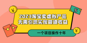 （5376期）2023淘宝卖虚拟产品，无需引流实现管道收益  一个项目能操作十年-创客云联盟