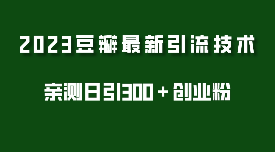 （5385期）2023豆瓣引流最新玩法，实测日引流创业粉300＋（7节视频课）-创客云联盟
