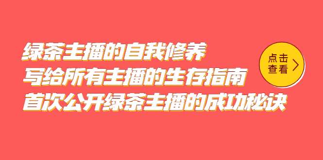 （5388期）绿茶主播的自我修养，写给所有主播的生存指南，首次公开绿茶主播的成功秘诀-创客云联盟