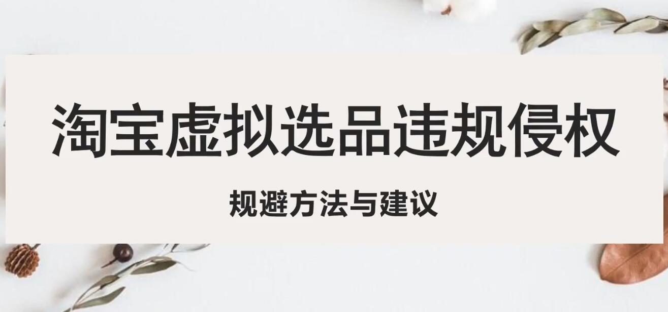 （5399期）淘宝虚拟违规侵权规避方法与建议，6个部分详细讲解，做虚拟资源必看！-创客云联盟
