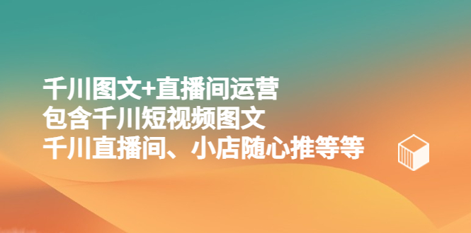 （5401期）千川图文+直播间运营，包含千川短视频图文、千川直播间、小店随心推等等-创客云联盟