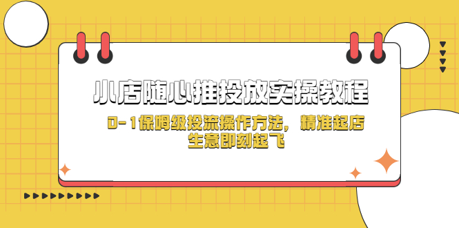 （5404期）小店随心推投放实操教程，0-1保姆级投流操作方法，精准起店，生意即刻起飞-创客云联盟