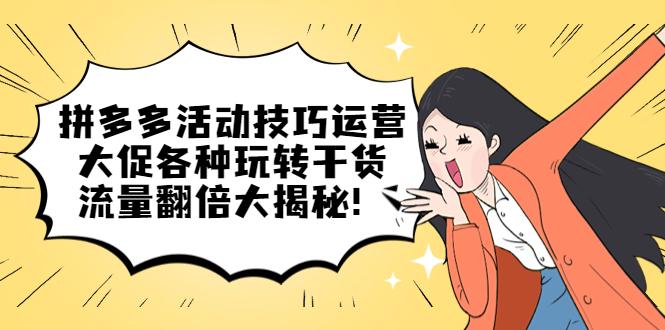 （5416期）拼多多活动技巧运营：大促各种玩转干货，流量翻倍大揭秘！-创客云联盟