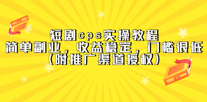 （5415期）短剧cps实操教程，简单副业，收益稳定，门槛很低（附推广渠道授权）-创客云联盟