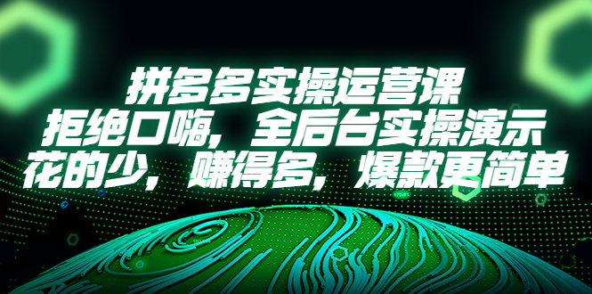 （5423期）拼多多实操运营课：拒绝口嗨，全后台实操演示，花的少，赚得多，爆款更简单-创客云联盟