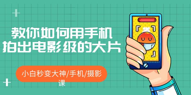 （5424期）教你如何用手机拍出电影级的大片，小白秒变大神/手机/摄影课!！-创客云联盟