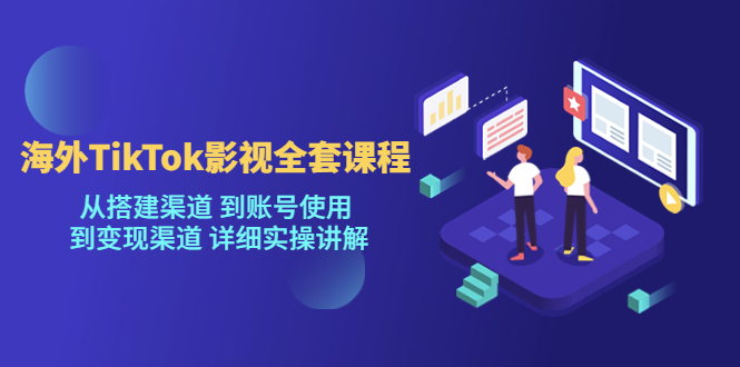（5426期）海外TikTok/影视全套课程，从搭建渠道 到账号使用 到变现渠道 详细实操讲解-创客云联盟