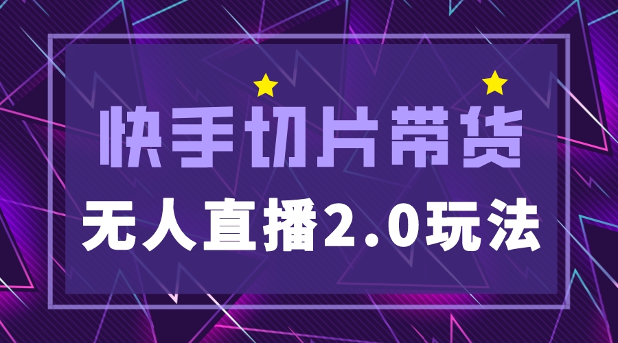 （5427期）快手网红切片2.0无人直播玩法保姆级教程，二驴的独家授权-创客云联盟
