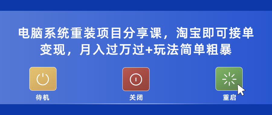 （5429期）电脑系统重装项目分享课，淘宝即可接单变现，月入过万过+玩法简单粗暴-创客云联盟