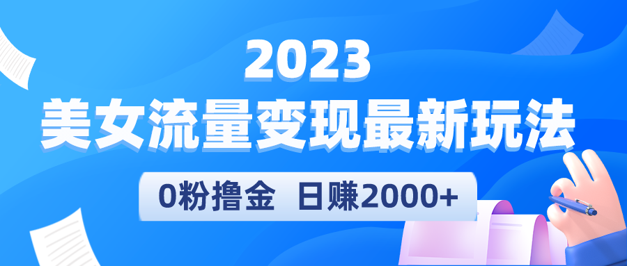 （5428期）2023美女流量变现最新玩法，0粉撸金，日赚2000+，实测日引流300+-创客云联盟