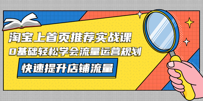 （5434期）淘宝上首页/推荐实战课：0基础轻松学会流量运营规划，快速提升店铺流量！-创客云联盟