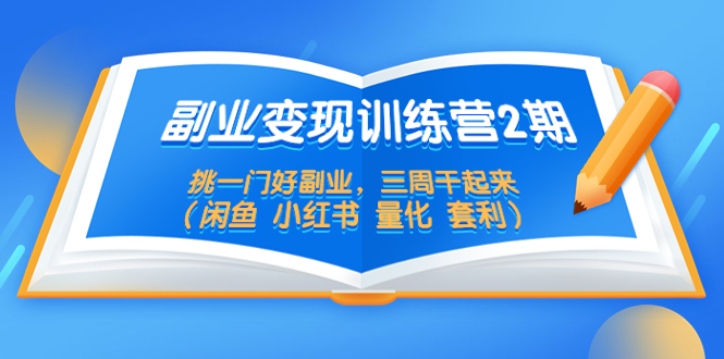（5445期）副业变现训练营2期，挑一门好副业，三周干起来（闲鱼 小红书 量化 套利）-创客云联盟