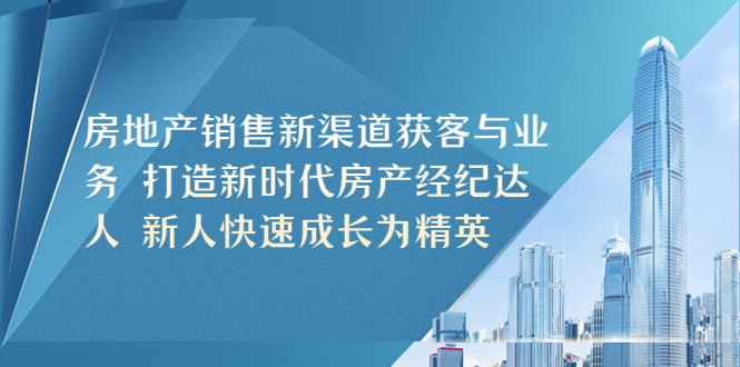 （5448期）房地产销售新渠道获客与业务 打造新时代房产经纪达人 新人快速成长为精英-创客云联盟