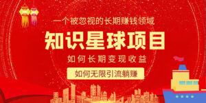 （5453期）知识星球变现项目二合一：如何长期赚钱+暴力引流躺赚，一个被忽视的领域-创客云联盟