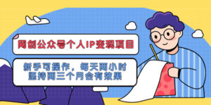 (5456期)网创公众号个人IP变现项目:新手可操作,每天两小时,坚持两三个月会有效果-创客云联盟