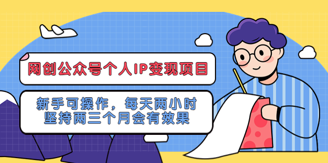 （5456期）网创公众号个人IP变现项目：新手可操作，每天两小时，坚持两三个月会有效果-创客云联盟