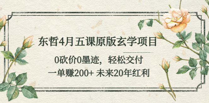 （5458期）东哲4月五课原版玄学项目：0砍价0墨迹 轻松交付 一单赚200+未来20年红利-创客云联盟