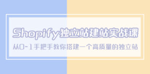 （5478期）Shopify独立站/建站实战课，从0-1手把手教你搭建一个高质量的独立站-创客云联盟