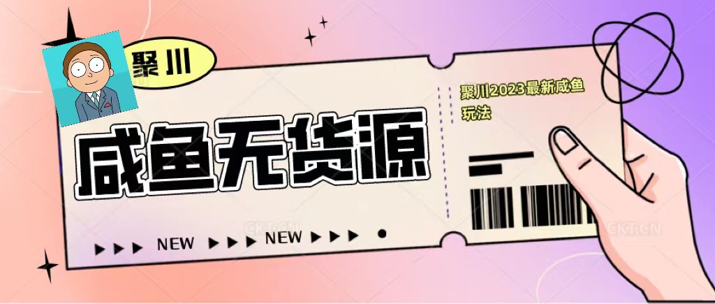 （5485期）聚川2023闲鱼无货源最新经典玩法：基础认知+爆款闲鱼选品+快速找到货源-创客云联盟