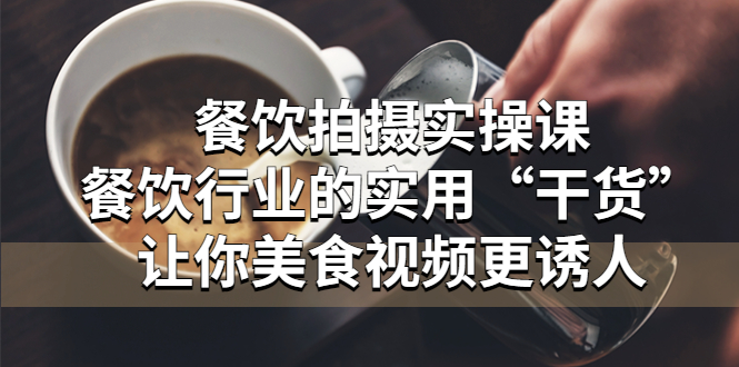 （5487期）餐饮拍摄实操课：餐饮行业的实用“干货”让你美食视频更诱人-创客云联盟