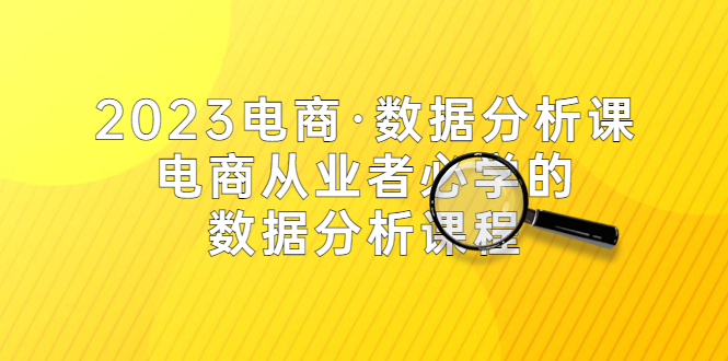 （5495期）2023电商·数据分析课，电商·从业者必学的数据分析课程（42节课）-创客云联盟