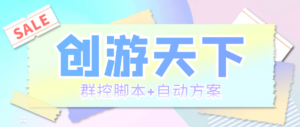 (5497期)外面收费998最新创游天下群控挂机打金脚本 一天3张豆卡(群控脚本+自动方案)-创客云联盟