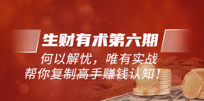 （5499期）《生财有术第六期-更新至23年4月》何以解忧，唯有实战，复制高手赚钱方法-创客云联盟