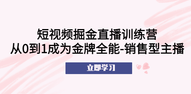 （5516期）短视频掘金直播训练营：从0到1成为金牌全能-销售型主播！-创客云联盟
