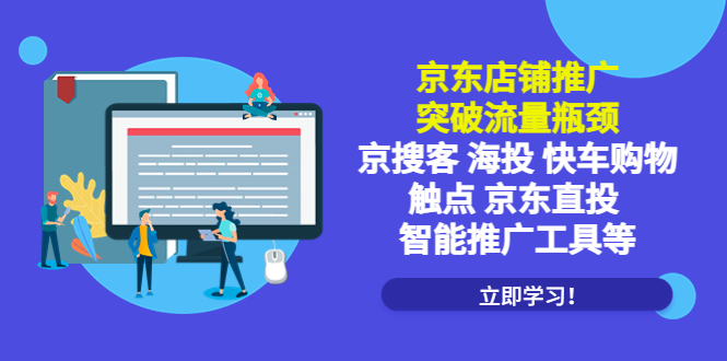 （5517期）京东店铺推广：突破流量瓶颈，京搜客海投快车购物触点京东直投智能推广工具-创客云联盟