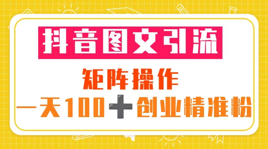 （5519期）抖音图文引流 矩阵操作 一天100+创业精准粉（5节视频课+素材模板）-创客云联盟