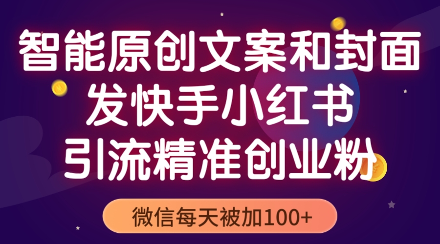 （5522期）智能原创封面和创业文案，快手小红书引流精准创业粉，微信每天被加100+-创客云联盟