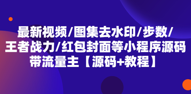 （5524期）最新视频/图集去水印/步数/王者战力/红包封面等 带流量主(小程序源码+教程)-创客云联盟